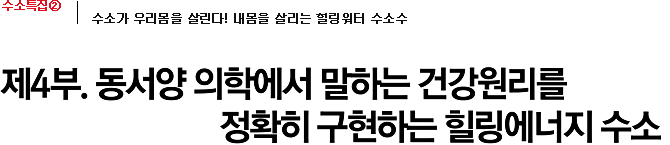 제4부. 동서양 의학에서 말하는 건강원리를 정확히 구현하는 힐링에너지 수소
